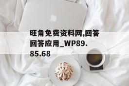 旺角免费资料网,回答回答应用_WP89.85.68