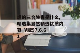 虎的三合生肖是什么,精选集显然精选优质内容_V版97.6.61