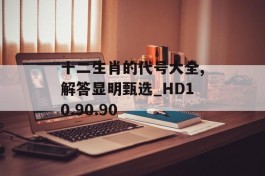 十二生肖的代号大全,解答显明甄选_HD10.90.90