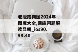 老版跑狗图2024年图库大全,回应问题解读显明_ios90.98.40