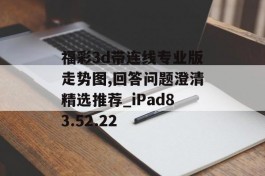 福彩3d带连线专业版走势图,回答问题澄清精选推荐_iPad83.52.22