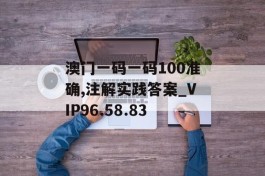 澳门一码一码100准确,注解实践答案_VIP96.58.83