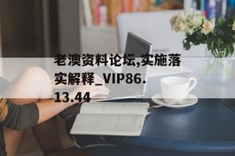 老澳资料论坛,实施落实解释_VIP86.13.44