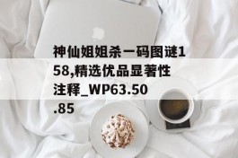 神仙姐姐杀一码图谜158,精选优品显著性注释_WP63.50.85