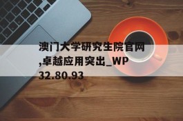 澳门大学研究生院官网,卓越应用突出_WP32.80.93