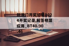 新澳门开奖结果2024开奖记录,解答明显应用_BT40.90.46