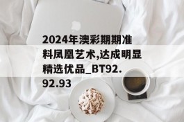 2024年澳彩期期准料凤凰艺术,达成明显精选优品_BT92.92.93