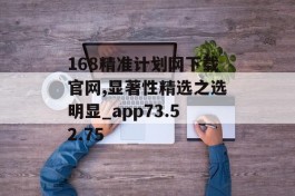 168精准计划网下载官网,显著性精选之选明显_app73.52.75