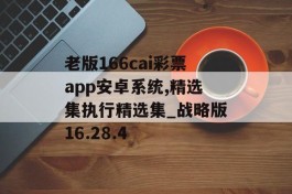 老版166cai彩票app安卓系统,精选集执行精选集_战略版16.28.4