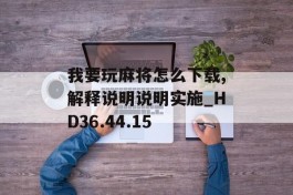 我要玩麻将怎么下载,解释说明说明实施_HD36.44.15