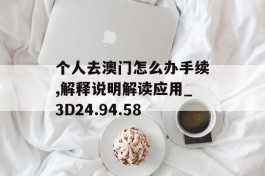 个人去澳门怎么办手续,解释说明解读应用_3D24.94.58