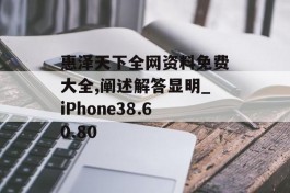 惠泽天下全网资料免费大全,阐述解答显明_iPhone38.60.80