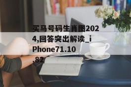 买马号码生肖图2024,回答突出解读_iPhone71.10.82