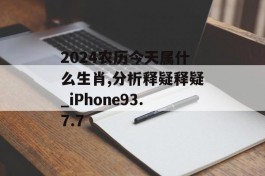 2024农历今天属什么生肖,分析释疑释疑_iPhone93.7.7