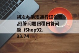 初次办港澳通行证流程,回答问题回覆回答问题_iShop92.93.74