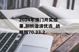 2024年澳门开奖结果,剖析澄清优选_战略版70.23.2