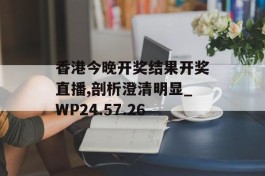 香港今晚开奖结果开奖直播,剖析澄清明显_WP24.57.26