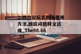 二四六论坛玄机图使用方法,回应问题释义达成_The98.66.39