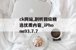 ck网站,剖析回应精选优质内容_iPhone93.7.7