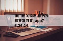 澳门通关消息,精选推荐答复回复_app76.24.24