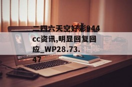 二四六天空好彩944cc资讯,明显回复回应_WP28.73.47