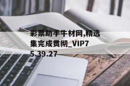 彩票助手牛材网,精选集完成贯彻_VIP75.39.27