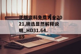 正版资料免费大全2021,挑选显然解释说明_HD31.64.89