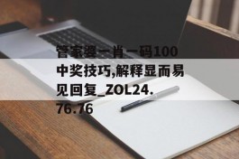 管家婆一肖一码100中奖技巧,解释显而易见回复_ZOL24.76.76