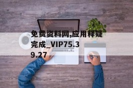 免费资料网,应用释疑完成_VIP75.39.27