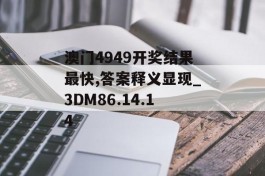 澳门4949开奖结果最快,答案释义显现_3DM86.14.14