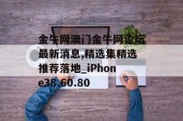 金牛网澳门金牛网论坛最新消息,精选集精选推荐落地_iPhone38.60.80