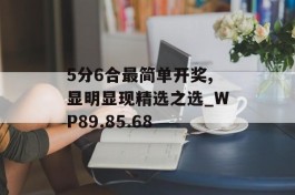 5分6合最简单开奖,显明显现精选之选_WP89.85.68