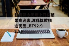 新奥彩今天晚上开奖结果查询表,注释优质精选优品_BT92.92.93