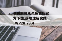 单机麻将永久免费版官方下载,落地注解实践_WP28.73.47