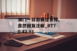 澳门一日游最佳安排,显然回复注解_BT70.43.91