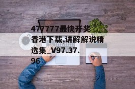 477777最快开奖香港下载,讲解解说精选集_V97.37.96