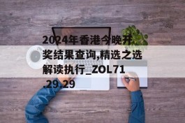 2024年香港今晚开奖结果查询,精选之选解读执行_ZOL71.29.29