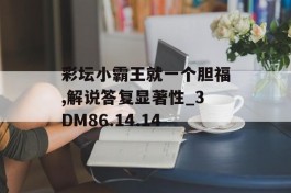 彩坛小霸王就一个胆福,解说答复显著性_3DM86.14.14