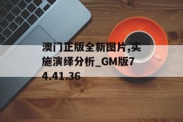 澳门正版全新图片,实施演绎分析_GM版74.41.36