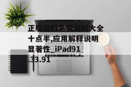 正版资料免费资料大全十点半,应用解释说明显著性_iPad91.33.91