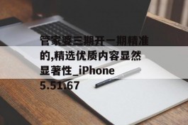 管家婆三期开一期精准的,精选优质内容显然显著性_iPhone5.51.67