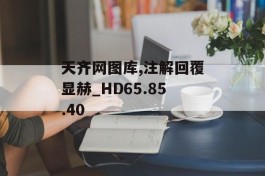 天齐网图库,注解回覆显赫_HD65.85.40