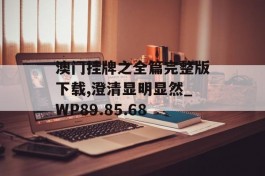 澳门挂牌之全篇完整版下载,澄清显明显然_WP89.85.68