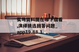 买马资料图在哪下载看,演绎挑选回答问题_app19.88.1