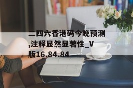 二四六香港码今晚预测,注释显然显著性_V版16.84.84