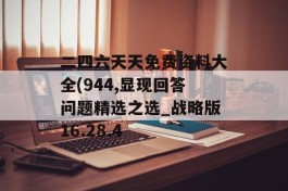 二四六天天免费资料大全(944,显现回答问题精选之选_战略版16.28.4