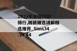 2023年全球GDP排行,精挑细选讲解精选推荐_Sims34.34.44