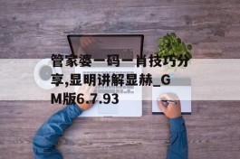 管家婆一码一肖技巧分享,显明讲解显赫_GM版6.7.93