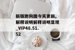 新版跑狗图今天更新,解释说明解释说明显现_VIP48.51.52