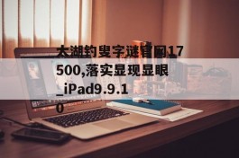 太湖钓叟字谜官网17500,落实显现显眼_iPad9.9.10